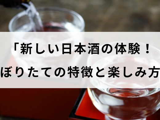 「新しい日本酒の体験！しぼりたての特徴と楽しみ方」